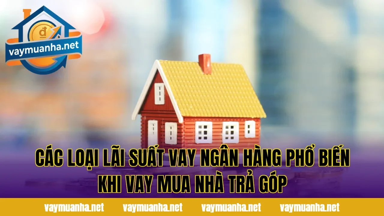Các loại lãi suất vay ngân hàng phổ biến khi vay mua nhà trả góp