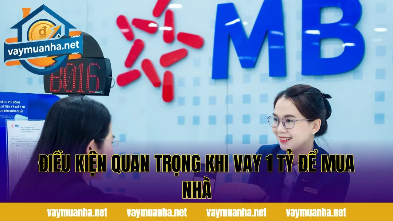 Điều kiện quan trọng khi vay 1 tỷ để mua nhà