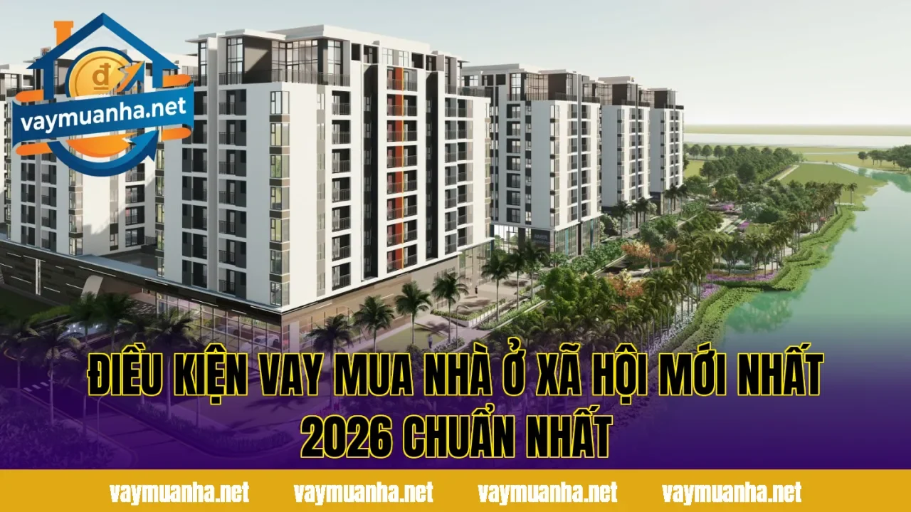 Điều Kiện Vay Mua Nhà Ở Xã Hội Mới Nhất 2026 Chuẩn Nhất