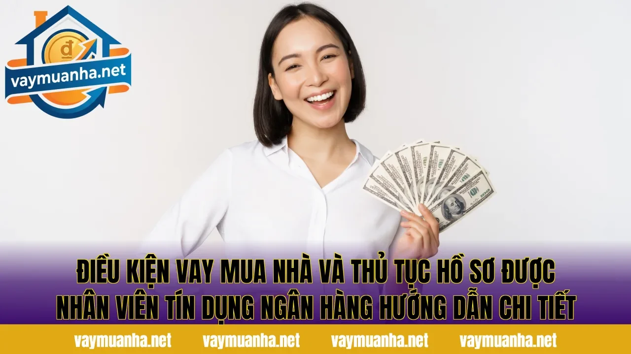 Điều kiện vay mua nhà và thủ tục hồ sơ được nhân viên tín dụng ngân hàng hướng dẫn chi tiết