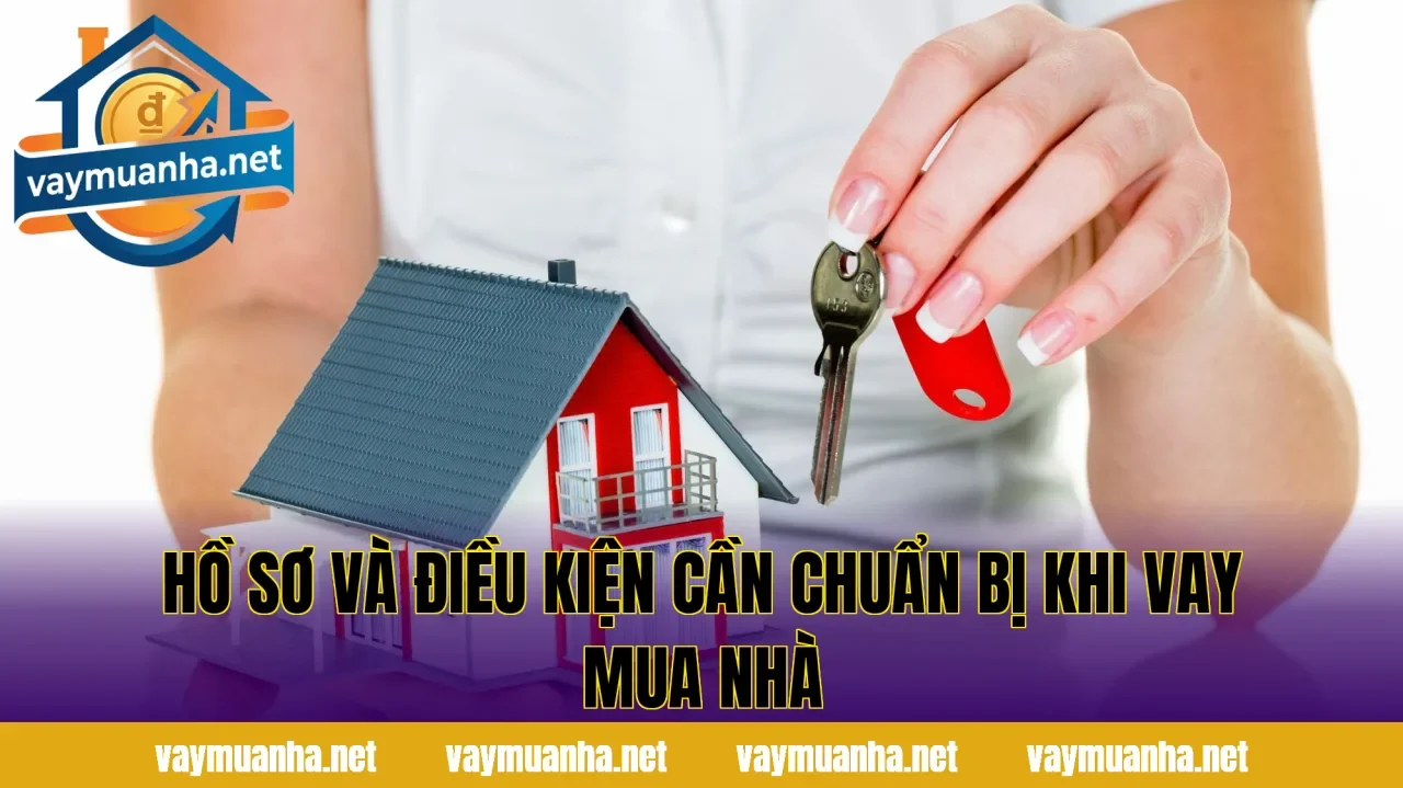 Hồ sơ và điều kiện cần chuẩn bị khi vay mua nhà