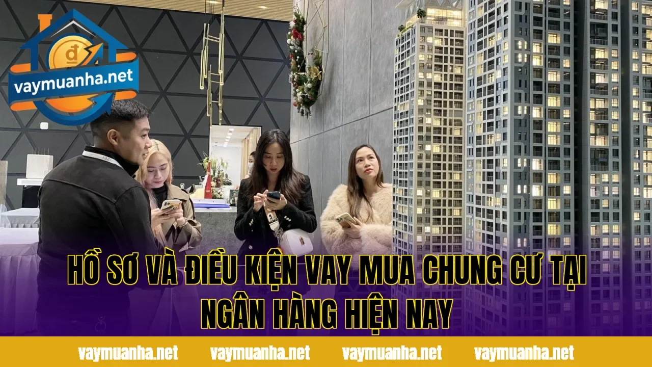 Hồ sơ và điều kiện vay mua chung cư tại ngân hàng hiện nay