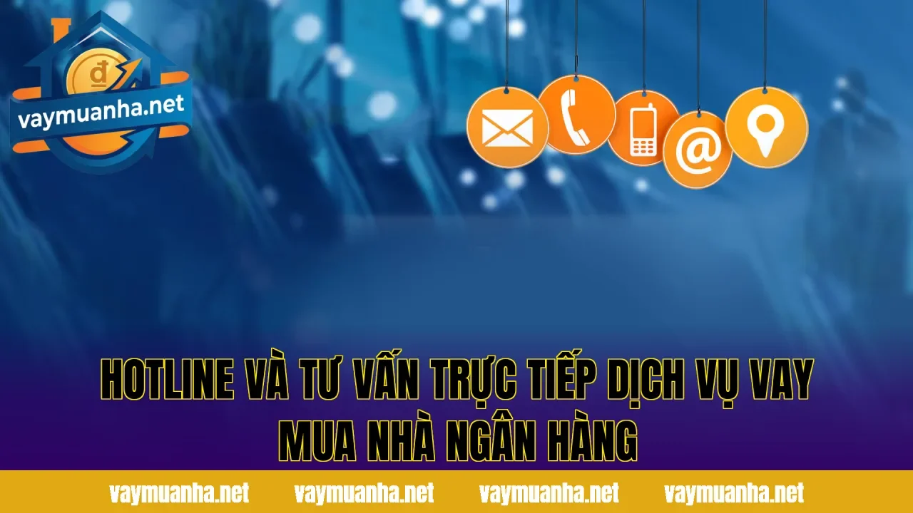 Hotline và tư vấn trực tiếp dịch vụ vay mua nhà ngân hàng