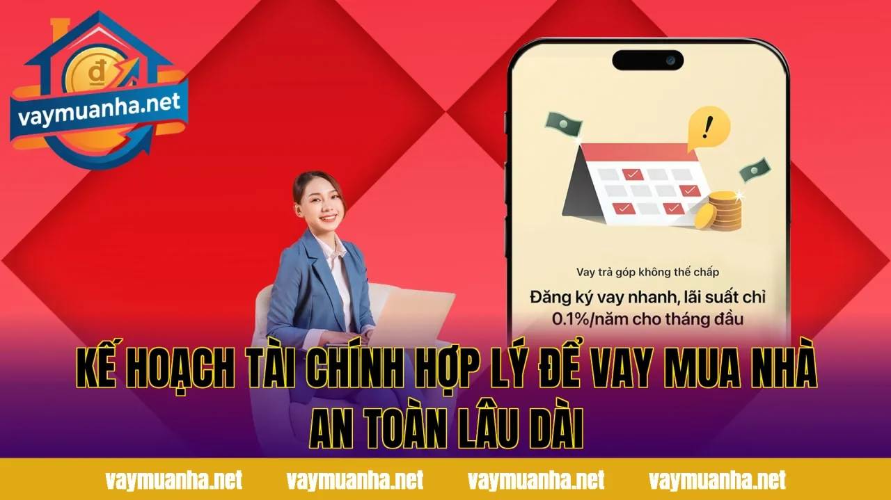 Kế hoạch tài chính hợp lý để vay mua nhà an toàn lâu dài