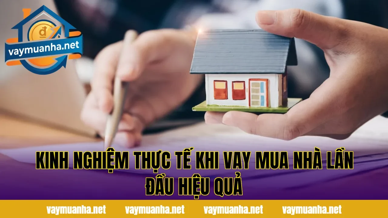 Kinh nghiệm thực tế khi vay mua nhà lần đầu hiệu quả