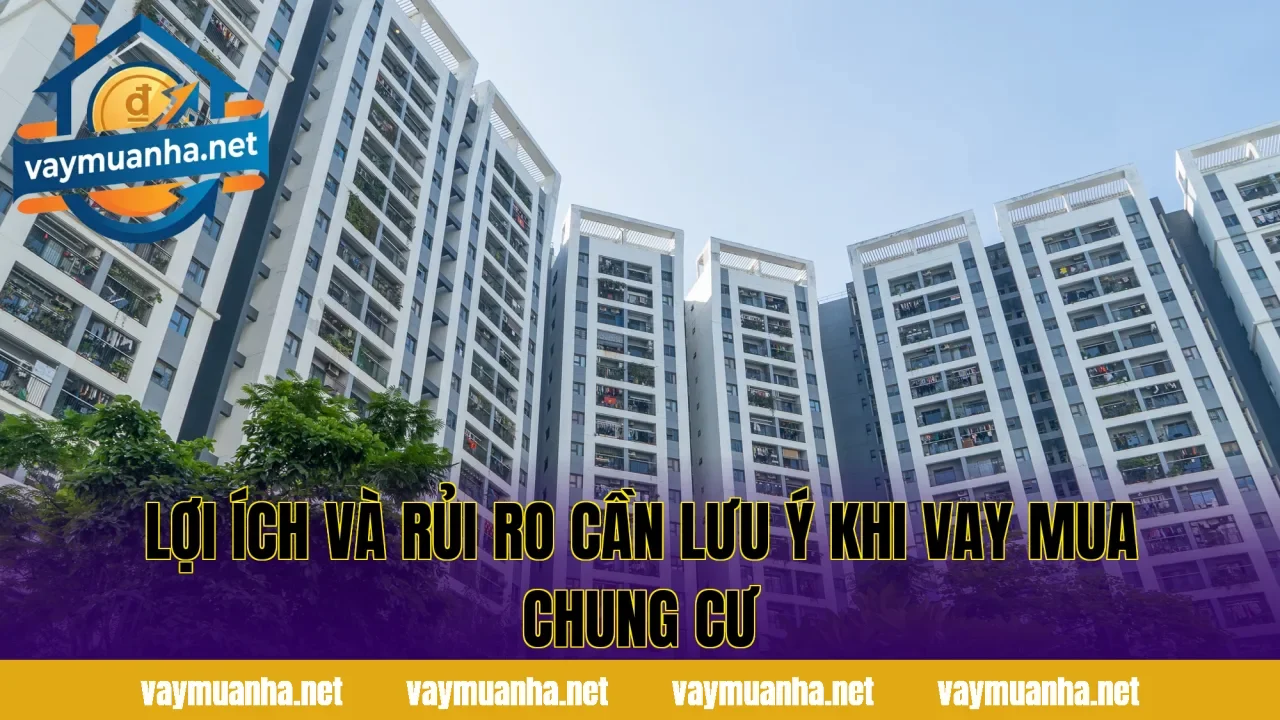 Lợi ích và rủi ro cần lưu ý khi vay mua chung cư