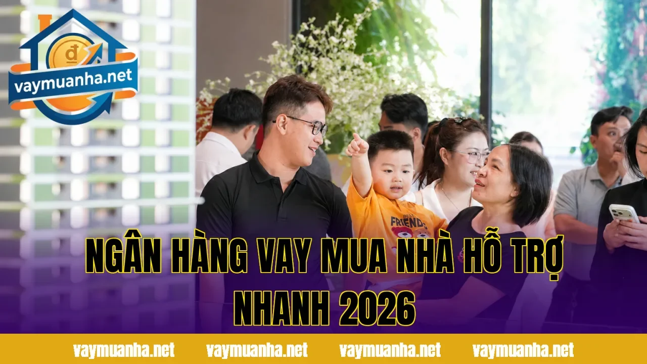Ngân Hàng Vay Mua Nhà Hỗ Trợ Nhanh 2026