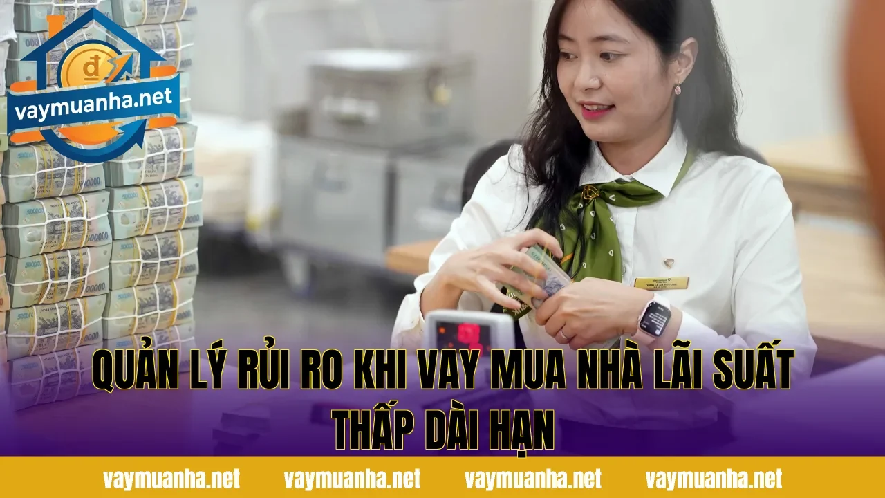 Quản lý rủi ro khi vay mua nhà lãi suất thấp dài hạn