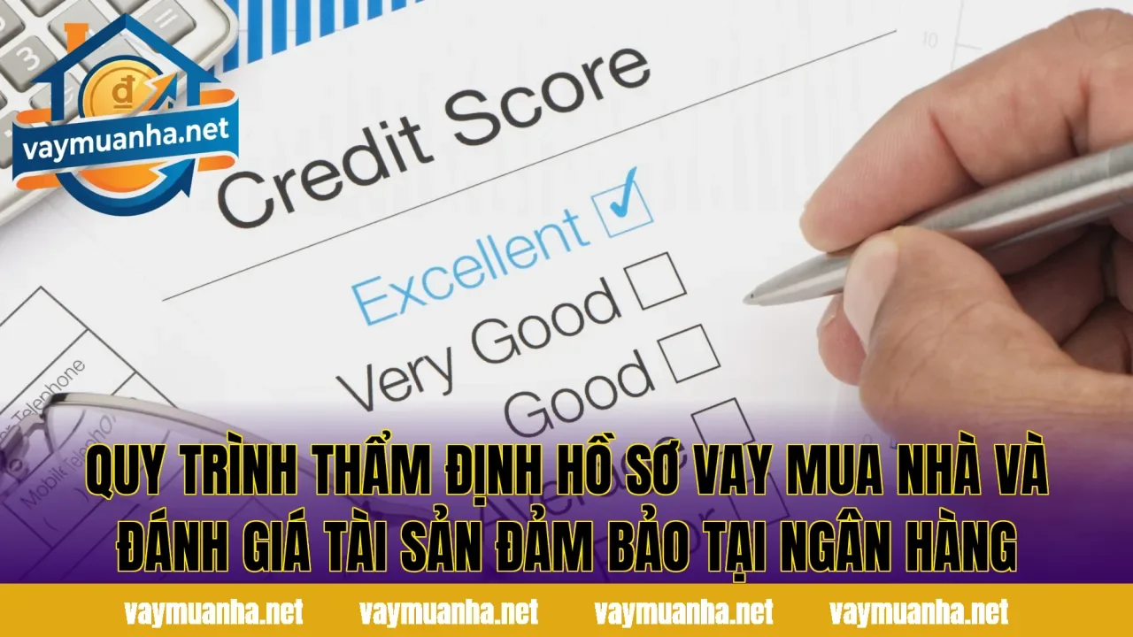 Quy trình thẩm định hồ sơ vay mua nhà và đánh giá tài sản đảm bảo tại ngân hàng