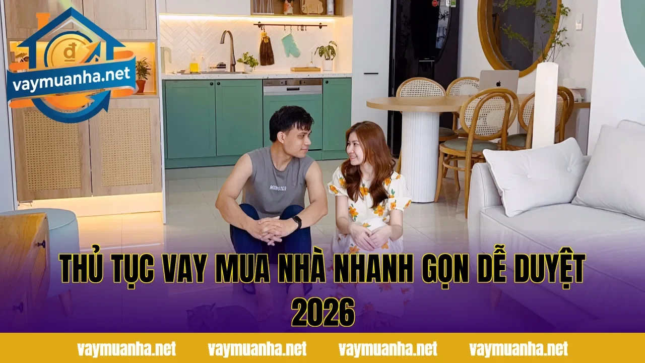 Thủ Tục Vay Mua Nhà Nhanh Gọn Dễ Duyệt 2026