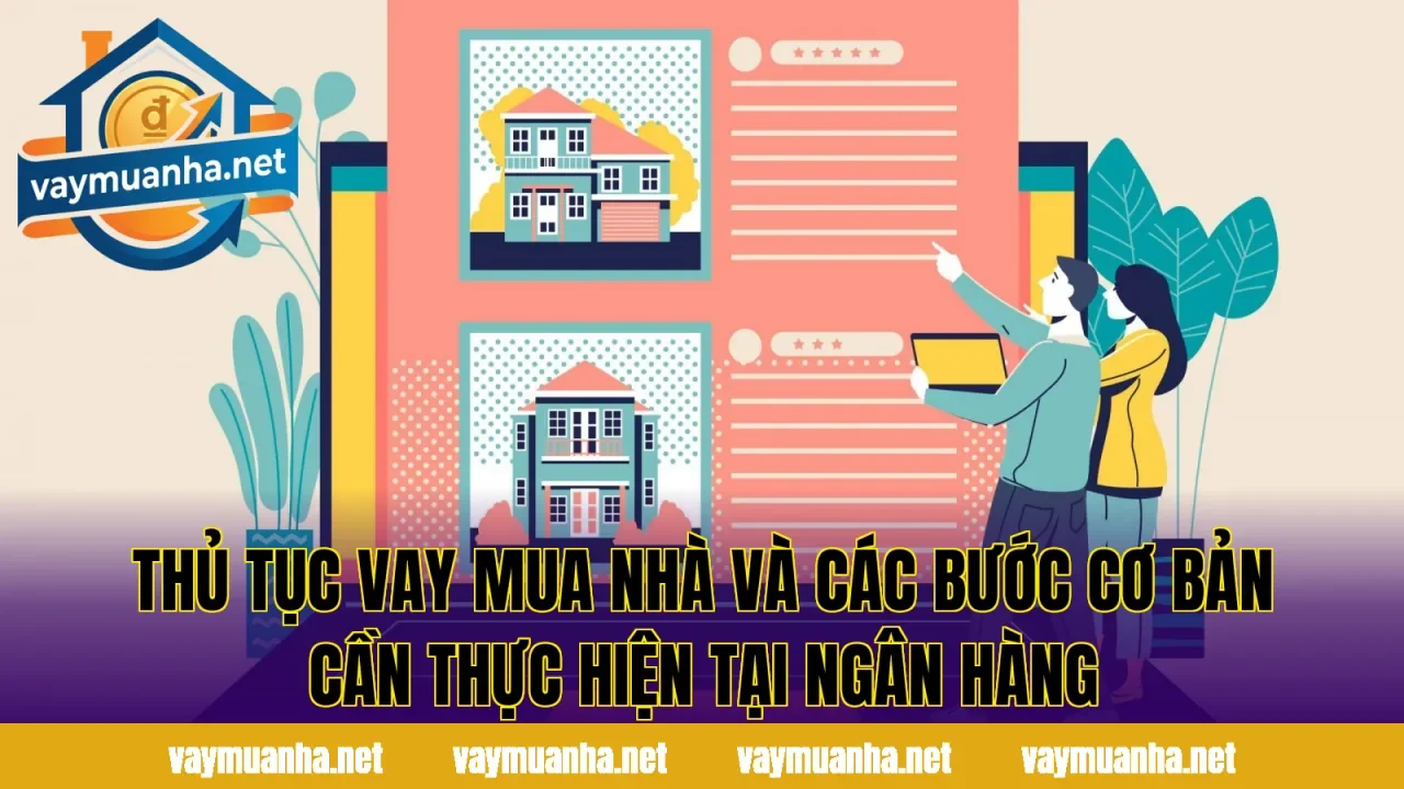 Thủ tục vay mua nhà và các bước cơ bản cần thực hiện tại ngân hàng