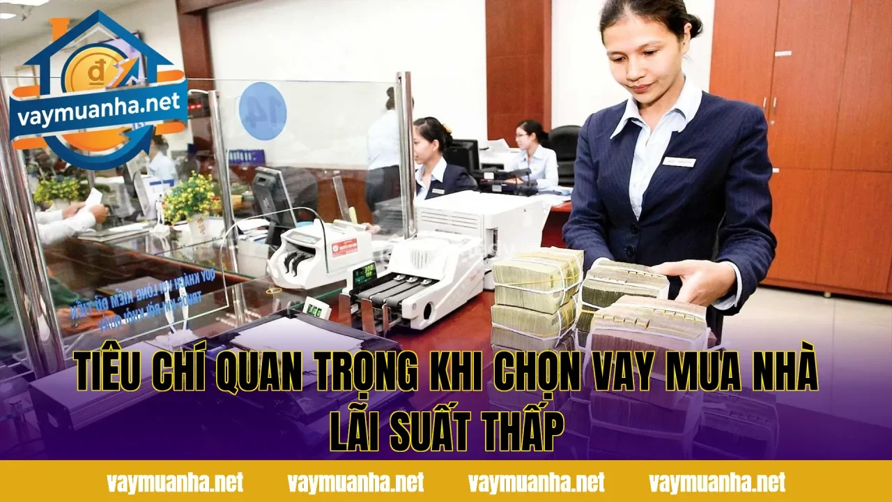 Tiêu chí quan trọng khi chọn vay mua nhà lãi suất thấp