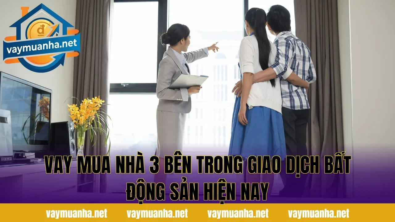 Vay mua nhà 3 bên là gì trong giao dịch bất động sản hiện nay