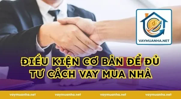 Điều kiện cơ bản để đủ tư cách vay mua nhà