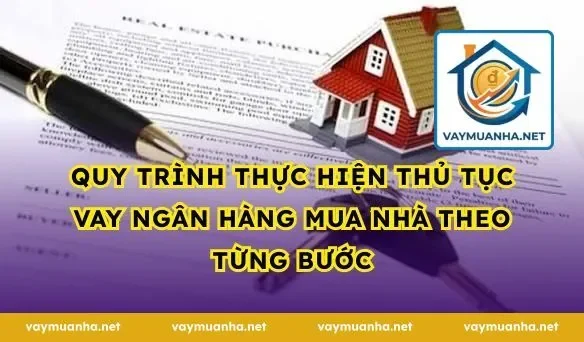 Quy trình thực hiện thủ tục vay ngân hàng mua nhà theo từng bước